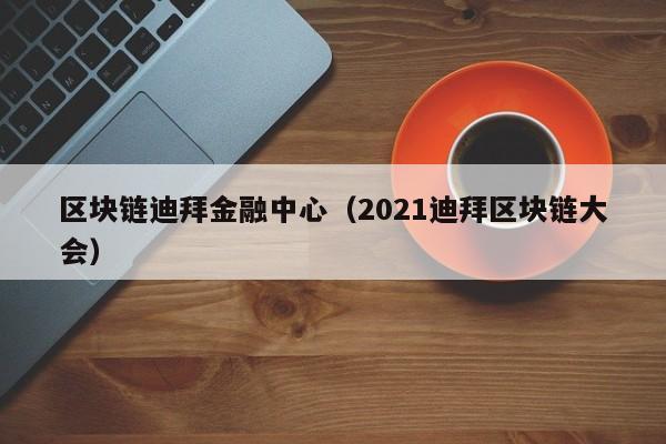 區塊鏈迪拜金融中心(2021迪拜區塊鏈大會)