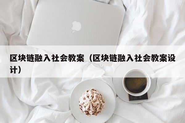 區塊鏈融入社會教案(區塊鏈融入社會教案設計)