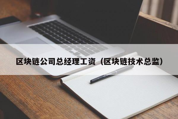 區塊鏈公司總經理工資(區塊鏈技術總監)