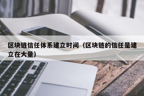 區塊鏈信任體系建立時間(區塊鏈的信任是建立在大量)